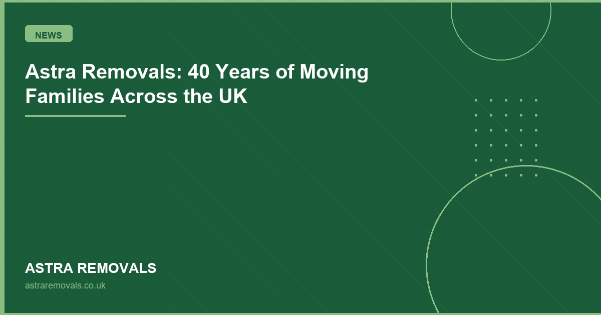 Astra Removals: 40 Years of Moving Families Across the UK